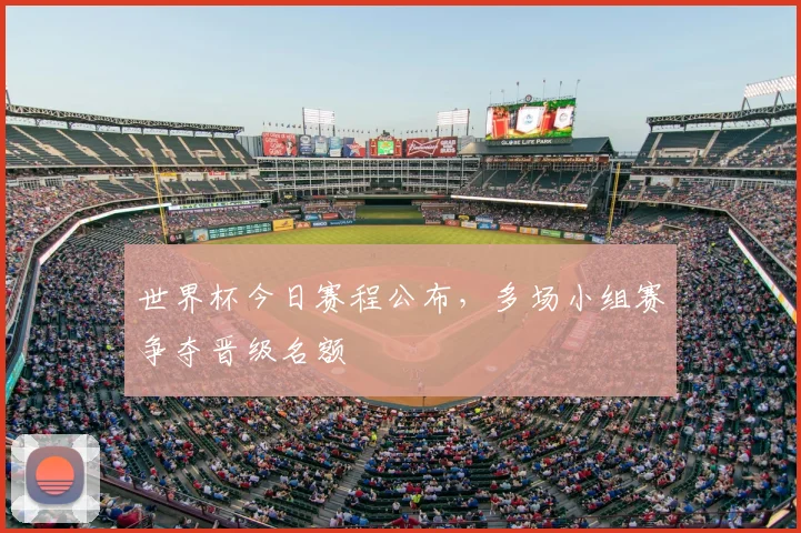 世界杯今日赛程公布,多场小组赛争夺晋级名额