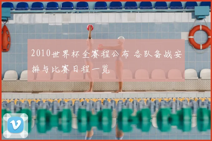 2010世界杯全赛程公布 各队备战安排与比赛日程一览