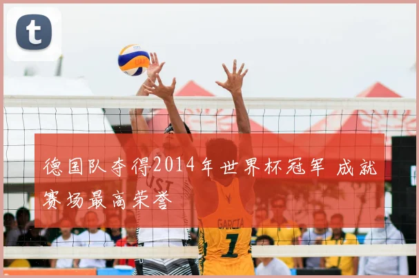 德国队夺得2014年世界杯冠军 成就赛场最高荣誉