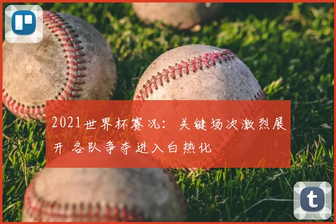 2021世界杯赛况：关键场次激烈展开 各队争夺进入白热化