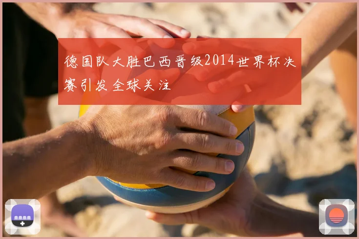 德国队大胜巴西晋级2014世界杯决赛引发全球关注