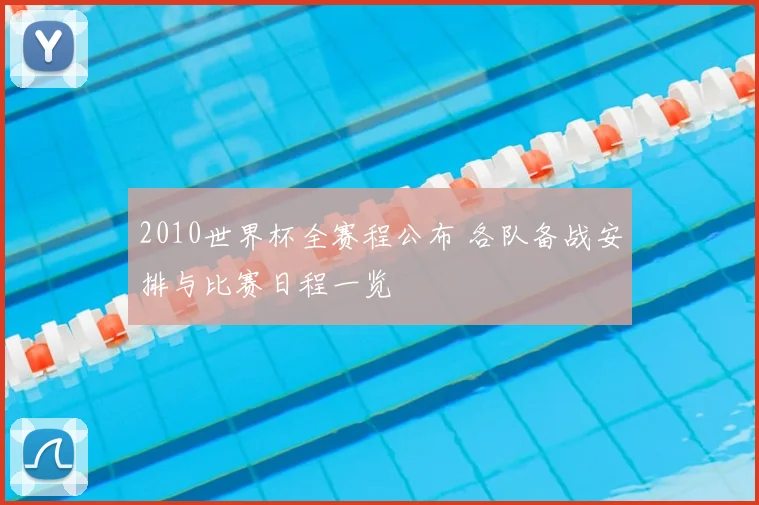 2010世界杯全赛程公布 各队备战安排与比赛日程一览