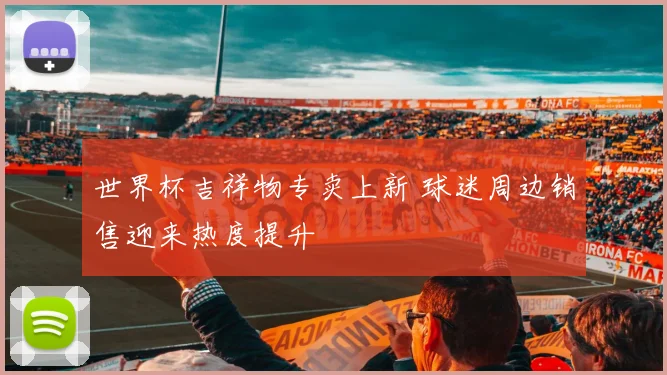 世界杯吉祥物专卖上新 球迷周边销售迎来热度提升